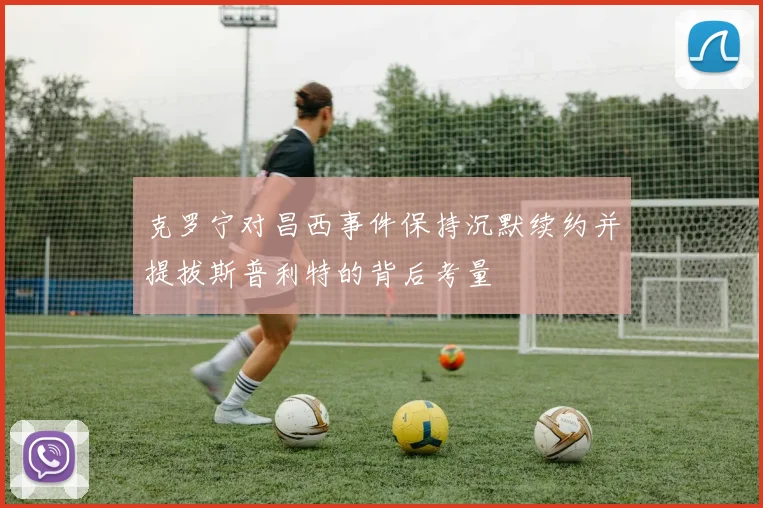 克罗宁对昌西事件保持沉默续约并提拔斯普利特的背后考量