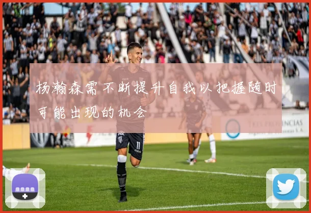 杨瀚森需不断提升自我以把握随时可能出现的机会