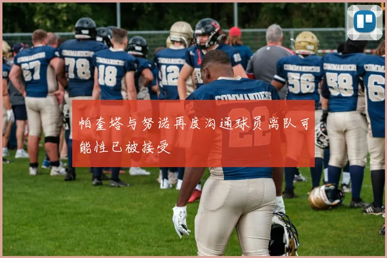 帕奎塔与努诺再度沟通球员离队可能性已被接受