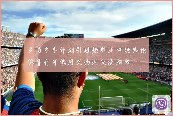 罗马冬季计划引进热那亚中场弗伦德鲁普可能用皮西利交换租借