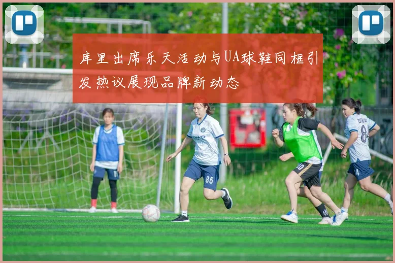 库里出席乐天活动与UA球鞋同框引发热议展现品牌新动态