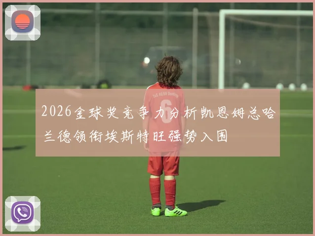 2026金球奖竞争力分析凯恩姆总哈兰德领衔埃斯特旺强势入围