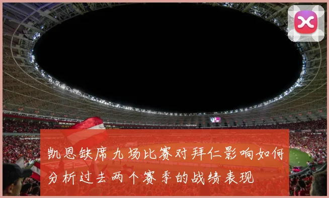 凯恩缺席九场比赛对拜仁影响如何分析过去两个赛季的战绩表现