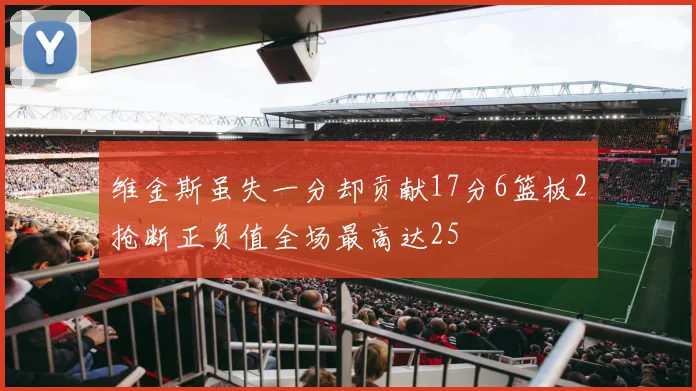 维金斯虽失一分却贡献17分6篮板2抢断正负值全场最高达25