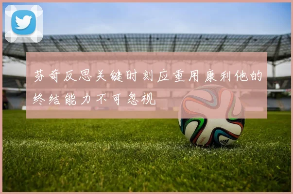 芬奇反思关键时刻应重用康利他的终结能力不可忽视