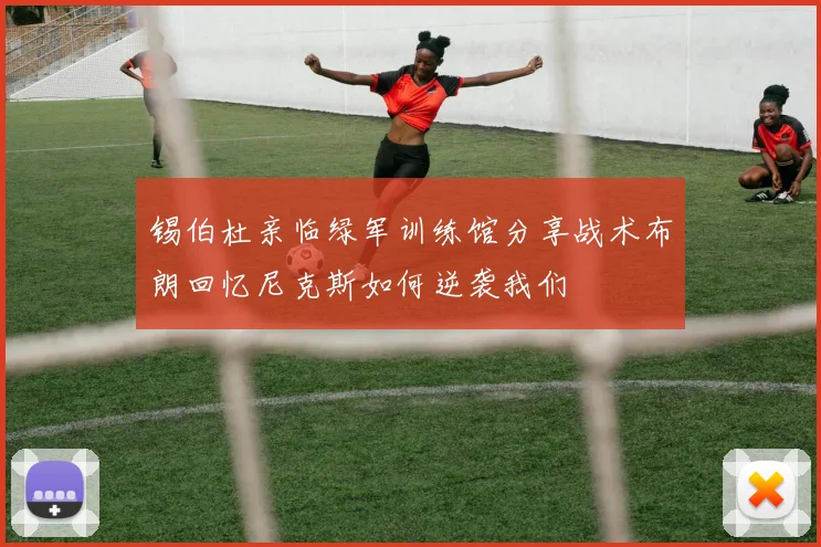 锡伯杜亲临绿军训练馆分享战术布朗回忆尼克斯如何逆袭我们